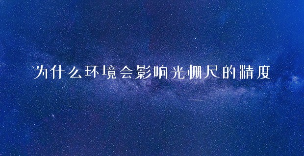 为什么环境会影响光栅尺的精度