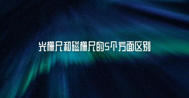 光栅尺和磁栅尺的5个方面区别